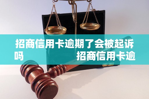 招商信用卡逾期了会被起诉吗                    招商信用卡逾期了会被起诉吗需要注意什么