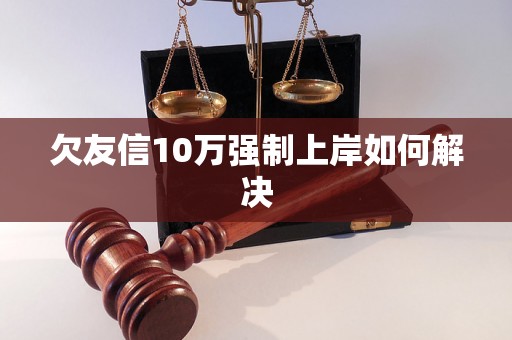 欠友信10万强制上岸如何解决