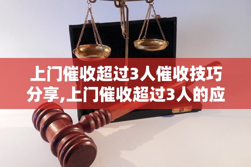 上门催收超过3人催收技巧分享,上门催收超过3人的应对策略