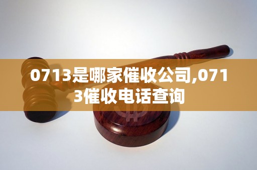 0713是哪家催收公司,0713催收电话查询