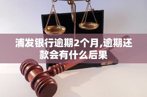 浦发银行逾期2个月,逾期还款会有什么后果