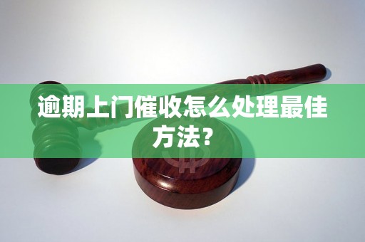 逾期上门催收怎么处理最佳方法？