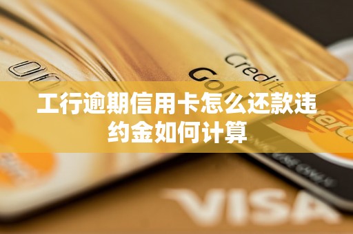 工行逾期信用卡怎么还款违约金如何计算