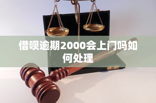 借呗逾期2000会上门吗如何处理