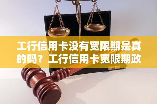 工行信用卡没有宽限期是真的吗？工行信用卡宽限期政策解析