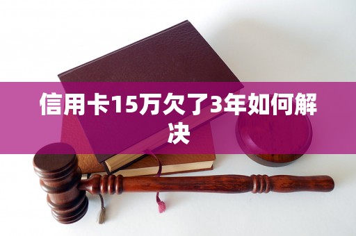 信用卡15万欠了3年如何解决