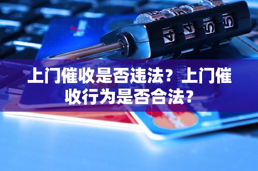 上门催收是否违法？上门催收行为是否合法？