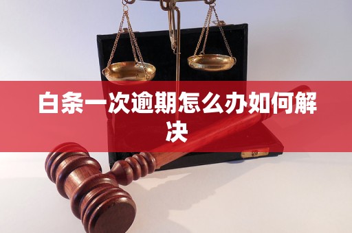 白条一次逾期怎么办如何解决