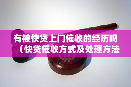 有被快贷上门催收的经历吗（快贷催收方式及处理方法）