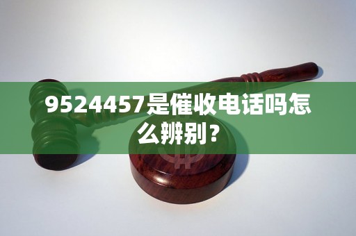 9524457是催收电话吗怎么辨别？