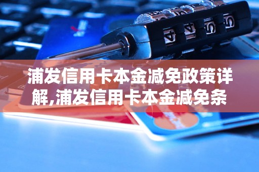 浦发信用卡本金减免政策详解,浦发信用卡本金减免条件及流程