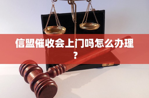 信盟催收会上门吗怎么办理？