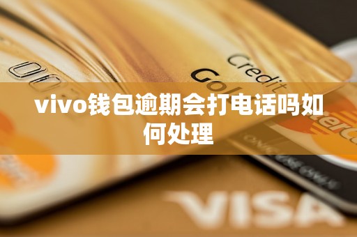 vivo钱包逾期会打电话吗如何处理