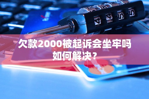 欠款2000被起诉会坐牢吗如何解决？