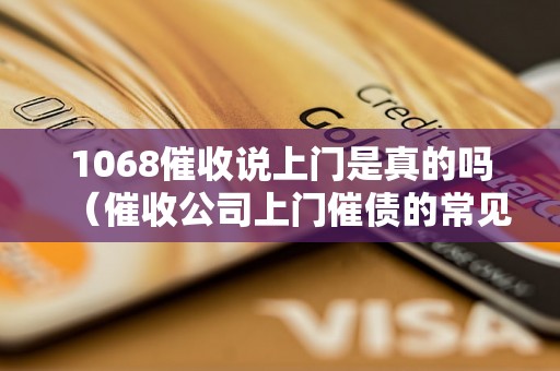 1068催收说上门是真的吗（催收公司上门催债的常见手段）