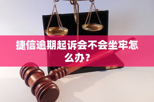 捷信逾期起诉会不会坐牢怎么办？