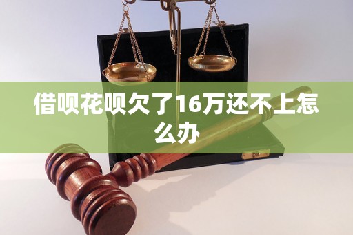 借呗花呗欠了16万还不上怎么办