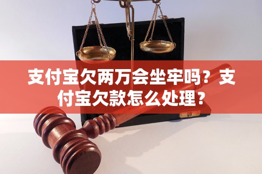 支付宝欠两万会坐牢吗？支付宝欠款怎么处理？