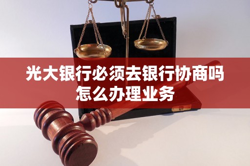 光大银行必须去银行协商吗怎么办理业务