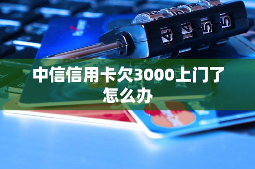 中信信用卡欠3000上门了怎么办