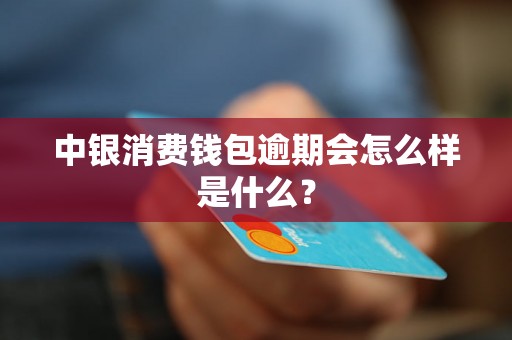 中银消费钱包逾期会怎么样是什么？