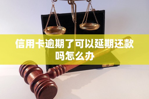 信用卡逾期了可以延期还款吗怎么办