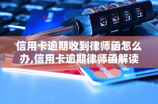 信用卡逾期收到律师函怎么办,信用卡逾期律师函解读