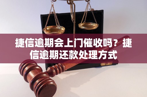 捷信逾期会上门催收吗？捷信逾期还款处理方式