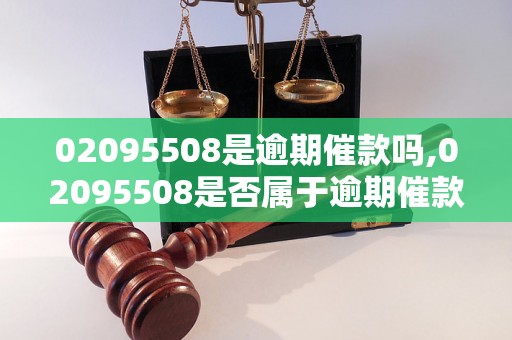 02095508是逾期催款吗,02095508是否属于逾期催款电话