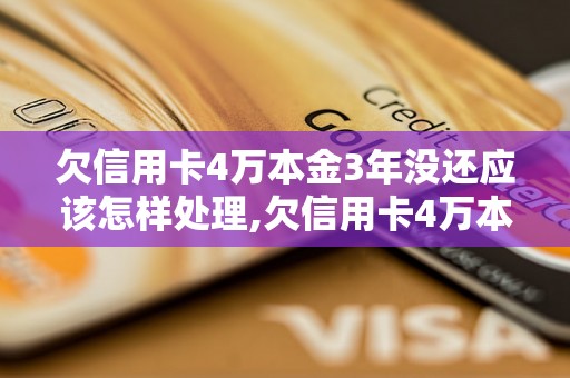 欠信用卡4万本金3年没还应该怎样处理,欠信用卡4万本金3年没还会有什么后果