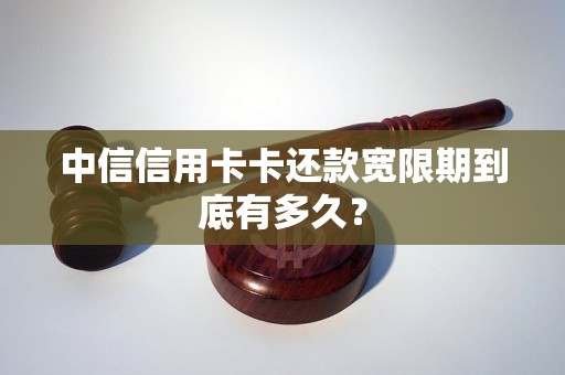 中信信用卡卡还款宽限期到底有多久？