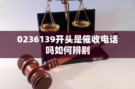 0236139开头是催收电话吗如何辨别