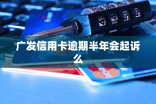 广发信用卡逾期半年会起诉么