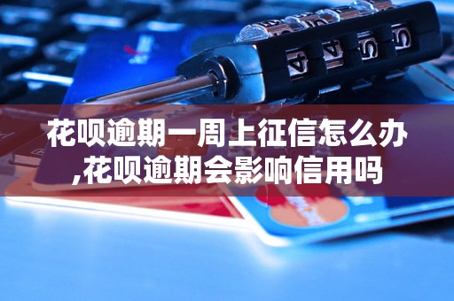 花呗逾期一周上征信怎么办,花呗逾期会影响信用吗