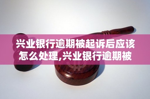 兴业银行逾期被起诉后应该怎么处理,兴业银行逾期被起诉的解决方法