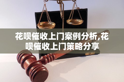 花呗催收上门案例分析,花呗催收上门策略分享