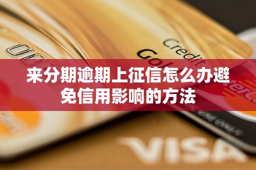 来分期逾期上征信怎么办避免信用影响的方法