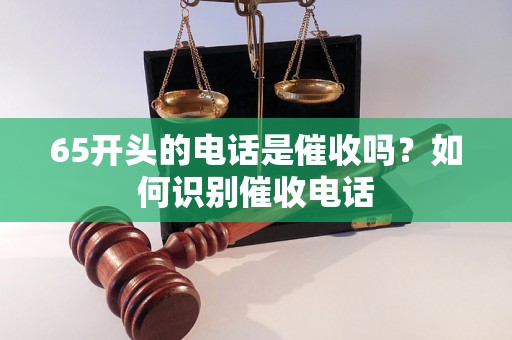 65开头的电话是催收吗？如何识别催收电话