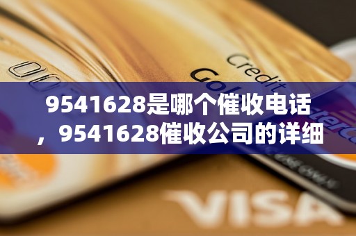 9541628是哪个催收电话，9541628催收公司的详细信息