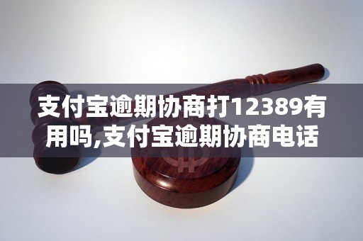 支付宝逾期协商打12389有用吗,支付宝逾期协商电话号码