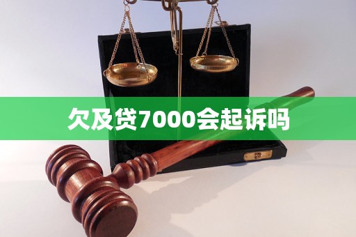 欠及贷7000会起诉吗