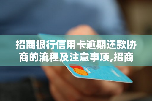 招商银行信用卡逾期还款协商的流程及注意事项,招商银行信用卡逾期还款的解决方法