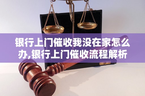 银行上门催收我没在家怎么办,银行上门催收流程解析