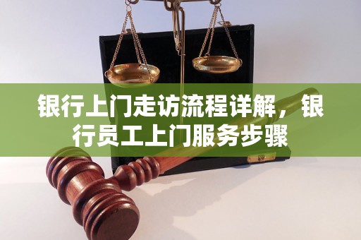 银行上门走访流程详解，银行员工上门服务步骤