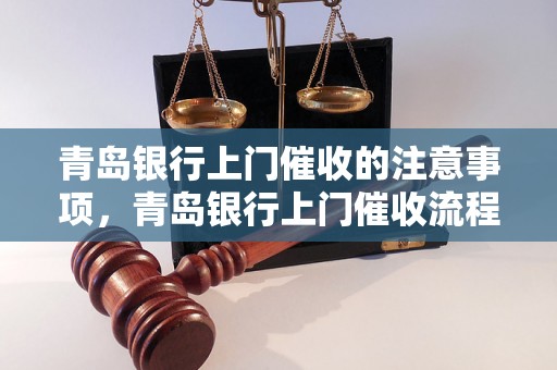 青岛银行上门催收的注意事项，青岛银行上门催收流程分析