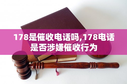 178是催收电话吗,178电话是否涉嫌催收行为