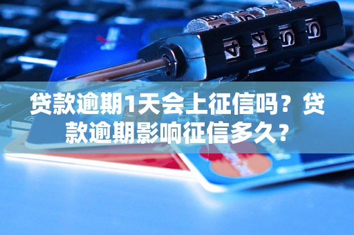 贷款逾期1天会上征信吗？贷款逾期影响征信多久？