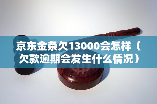 京东金条欠13000会怎样（欠款逾期会发生什么情况）