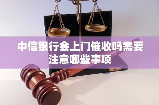 中信银行会上门催收吗需要注意哪些事项