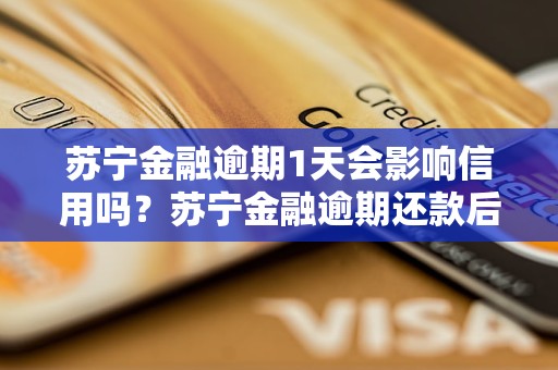 苏宁金融逾期1天会影响信用吗？苏宁金融逾期还款后的后果